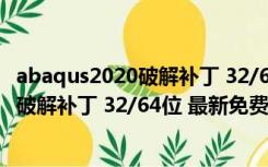 abaqus2020破解补丁 32/64位 最新免费版（abaqus2020破解补丁 32/64位 最新免费版功能简介）