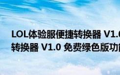 LOL体验服便捷转换器 V1.0 免费绿色版（LOL体验服便捷转换器 V1.0 免费绿色版功能简介）