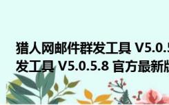 猎人网邮件群发工具 V5.0.5.8 官方最新版（猎人网邮件群发工具 V5.0.5.8 官方最新版功能简介）