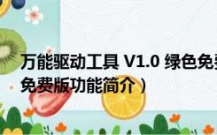 万能驱动工具 V1.0 绿色免费版（万能驱动工具 V1.0 绿色免费版功能简介）