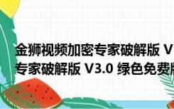 金狮视频加密专家破解版 V3.0 绿色免费版（金狮视频加密专家破解版 V3.0 绿色免费版功能简介）