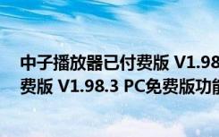 中子播放器已付费版 V1.98.3 PC免费版（中子播放器已付费版 V1.98.3 PC免费版功能简介）