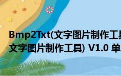 Bmp2Txt(文字图片制作工具) V1.0 单文件版（Bmp2Txt(文字图片制作工具) V1.0 单文件版功能简介）