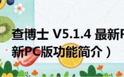 查博士 V5.1.4 最新PC版（查博士 V5.1.4 最新PC版功能简介）