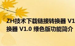 ZH技术下载链接转换器 V1.0 绿色版（ZH技术下载链接转换器 V1.0 绿色版功能简介）