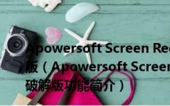 Apowersoft Screen Recorder Pro V2.4.1.12 中文破解版（Apowersoft Screen Recorder Pro V2.4.1.12 中文破解版功能简介）