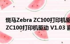 斑马Zebra ZC100打印机驱动 V1.03 官方版（斑马Zebra ZC100打印机驱动 V1.03 官方版功能简介）