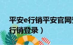 平安e行销平安官网登录（平安官网首页e网行销登录）