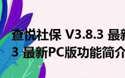 查悦社保 V3.8.3 最新PC版（查悦社保 V3.8.3 最新PC版功能简介）