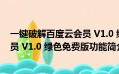 一键破解百度云会员 V1.0 绿色免费版（一键破解百度云会员 V1.0 绿色免费版功能简介）