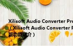 Xilisoft Audio Converter Pro(曦力音视频转换专家) V6.5.0 官方版（Xilisoft Audio Converter Pro(曦力音视频转换专家) V6.5.0 官方版功能简介）