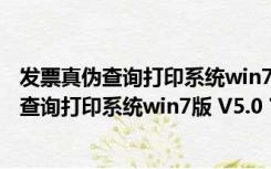 发票真伪查询打印系统win7版 V5.0 官方最新版（发票真伪查询打印系统win7版 V5.0 官方最新版功能简介）