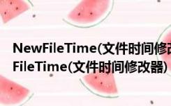 NewFileTime(文件时间修改器) x64 V4.11 中文版（NewFileTime(文件时间修改器) x64 V4.11 中文版功能简介）