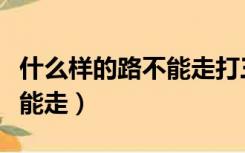 什么样的路不能走打三个数字（什么样的路不能走）