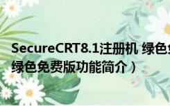 SecureCRT8.1注册机 绿色免费版（SecureCRT8.1注册机 绿色免费版功能简介）