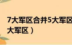 7大军区合并5大军区 城市吧（7大军区合并5大军区）