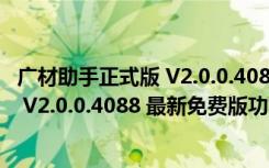 广材助手正式版 V2.0.0.4088 最新免费版（广材助手正式版 V2.0.0.4088 最新免费版功能简介）