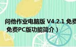 问他作业电脑版 V4.2.1 免费PC版（问他作业电脑版 V4.2.1 免费PC版功能简介）