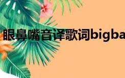 眼鼻嘴音译歌词bigbang（眼鼻嘴音译歌词）