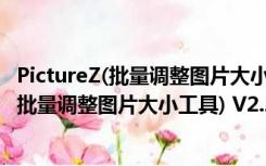 PictureZ(批量调整图片大小工具) V2.2 免费版（PictureZ(批量调整图片大小工具) V2.2 免费版功能简介）