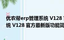 优农帮erp管理系统 V128 官方最新版（优农帮erp管理系统 V128 官方最新版功能简介）