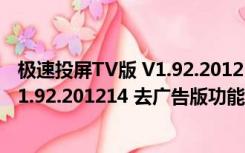 极速投屏TV版 V1.92.201214 去广告版（极速投屏TV版 V1.92.201214 去广告版功能简介）