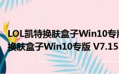 LOL凯特换肤盒子Win10专版 V7.15 绿色免费版（LOL凯特换肤盒子Win10专版 V7.15 绿色免费版功能简介）