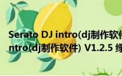 Serato DJ intro(dj制作软件) V1.2.5 绿色版（Serato DJ intro(dj制作软件) V1.2.5 绿色版功能简介）