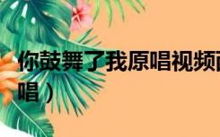 你鼓舞了我原唱视频西域男孩（你鼓舞了我原唱）