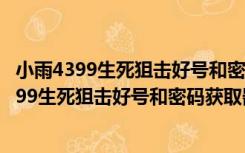 小雨4399生死狙击好号和密码获取器 V1.8 绿色版（小雨4399生死狙击好号和密码获取器 V1.8 绿色版功能简介）