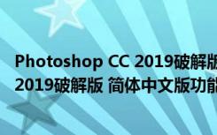 Photoshop CC 2019破解版 简体中文版（Photoshop CC 2019破解版 简体中文版功能简介）