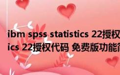 ibm spss statistics 22授权代码 免费版（ibm spss statistics 22授权代码 免费版功能简介）