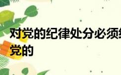 对党的纪律处分必须经过支部大会讨论决定报党的