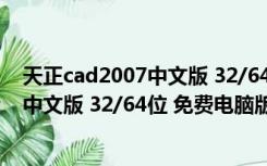 天正cad2007中文版 32/64位 免费电脑版（天正cad2007中文版 32/64位 免费电脑版功能简介）