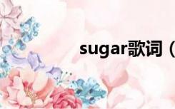 sugar歌词（suger歌词）