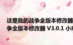 这是我的战争全版本修改器 V3.0.1 小幸姐版（这是我的战争全版本修改器 V3.0.1 小幸姐版功能简介）