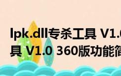 lpk.dll专杀工具 V1.0 360版（lpk.dll专杀工具 V1.0 360版功能简介）