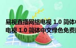 易视直播网络电视 1.0 简体中文绿色免费版（易视直播网络电视 1.0 简体中文绿色免费版功能简介）