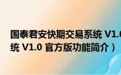 国泰君安快期交易系统 V1.0 官方版（国泰君安快期交易系统 V1.0 官方版功能简介）