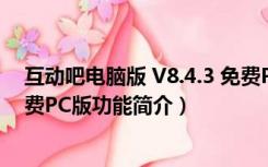 互动吧电脑版 V8.4.3 免费PC版（互动吧电脑版 V8.4.3 免费PC版功能简介）