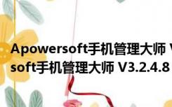 Apowersoft手机管理大师 V3.2.4.8 中文免费版（Apowersoft手机管理大师 V3.2.4.8 中文免费版功能简介）