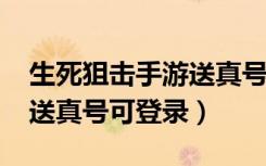 生死狙击手游送真号可登录4399（生死狙击送真号可登录）