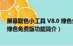 屏幕取色小工具 V8.0 绿色免费版（屏幕取色小工具 V8.0 绿色免费版功能简介）