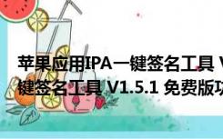 苹果应用IPA一键签名工具 V1.5.1 免费版（苹果应用IPA一键签名工具 V1.5.1 免费版功能简介）