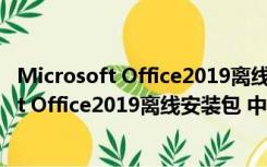 Microsoft Office2019离线安装包 中文免费版（Microsoft Office2019离线安装包 中文免费版功能简介）