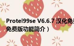 Protel99se V6.6.7 汉化免费版（Protel99se V6.6.7 汉化免费版功能简介）