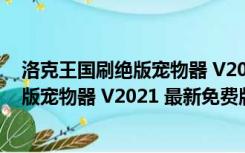 洛克王国刷绝版宠物器 V2021 最新免费版（洛克王国刷绝版宠物器 V2021 最新免费版功能简介）