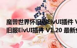 魔兽世界怀旧服ElvUI插件 V1.20 最新免费版（魔兽世界怀旧服ElvUI插件 V1.20 最新免费版功能简介）