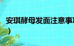 安琪酵母发面注意事项（安琪酵母发面的方法）