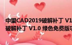 中望CAD2019破解补丁 V1.0 绿色免费版（中望CAD2019破解补丁 V1.0 绿色免费版功能简介）